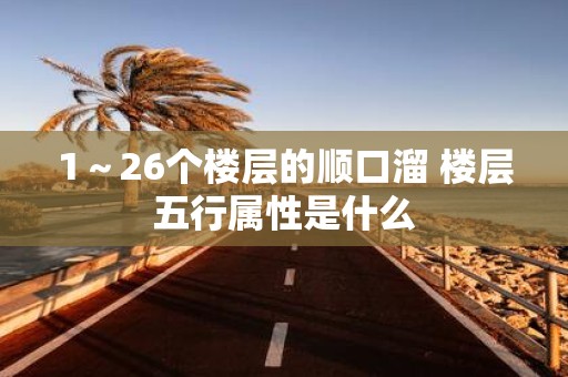 1～26个楼层的顺口溜 楼层五行属性是什么
