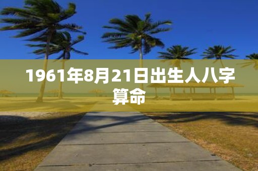 1961年8月21日出生人八字算命