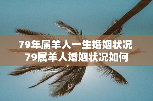 79年属羊人一生婚姻状况 79属羊人婚姻状况如何