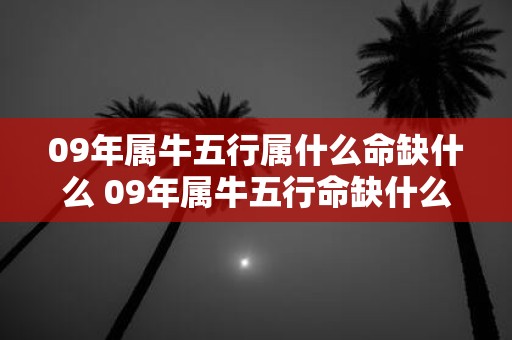 09年属牛五行属什么命缺什么 09年属牛五行命缺什么