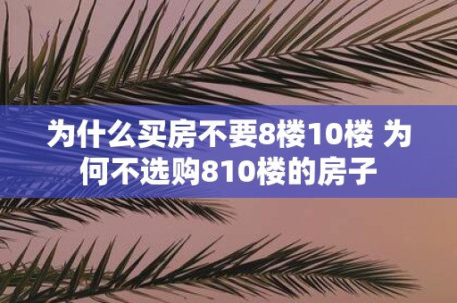 为什么买房不要8楼10楼 为何不选购810楼的房子