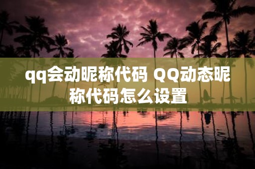 qq会动昵称代码 QQ动态昵称代码怎么设置