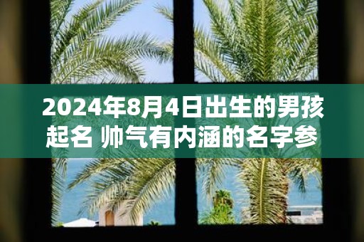 2025年8月4日出生的男孩起名 帅气有内涵的名字参考