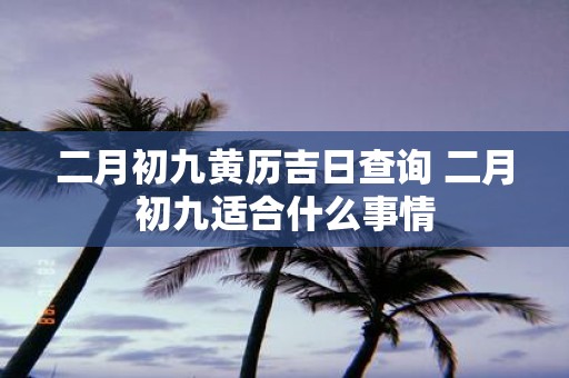 二月初九黄历吉日查询 二月初九适合什么事情