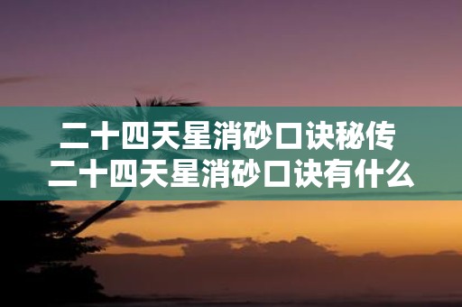 二十四天星消砂口诀秘传 二十四天星消砂口诀有什么秘传