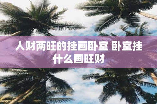 人财两旺的挂画卧室 卧室挂什么画旺财