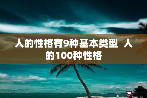 人的性格有9种基本类型 人的100种性格