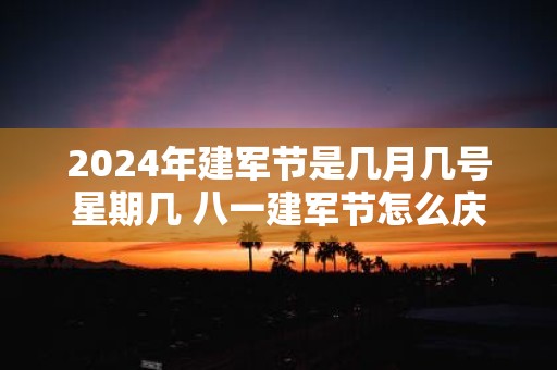 2025年建军节是几月几号星期几 八一建军节怎么庆祝
