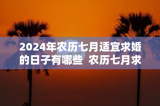 2025年农历七月适宜求婚的日子有哪些 农历七月求婚黄历查询