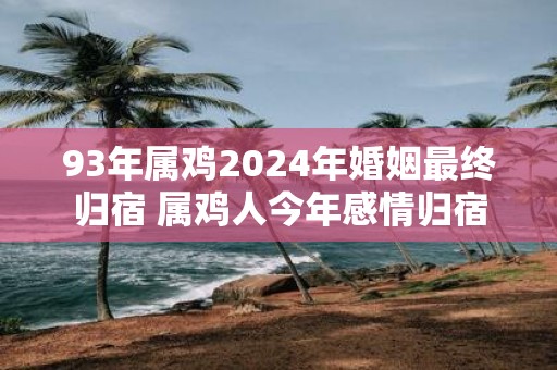 93年属鸡2025年婚姻最终归宿 属鸡人今年感情归宿