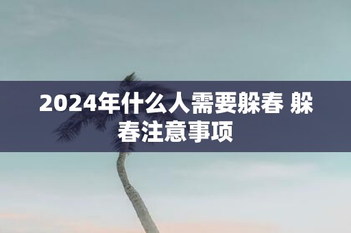 2025年什么人需要躲春 躲春注意事项