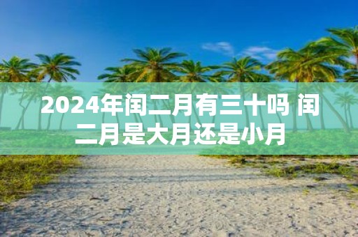 2025年闰二月有三十吗 闰二月是大月还是小月