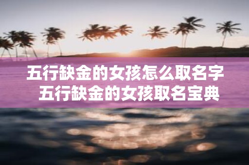 五行缺金的女孩怎么取名字 五行缺金的女孩取名宝典