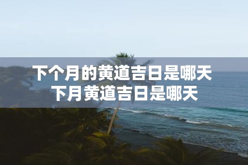 下个月的黄道吉日是哪天 下月黄道吉日是哪天