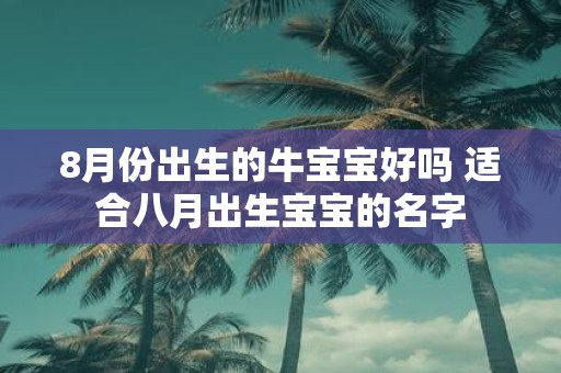 8月份出生的牛宝宝好吗 适合八月出生宝宝的名字