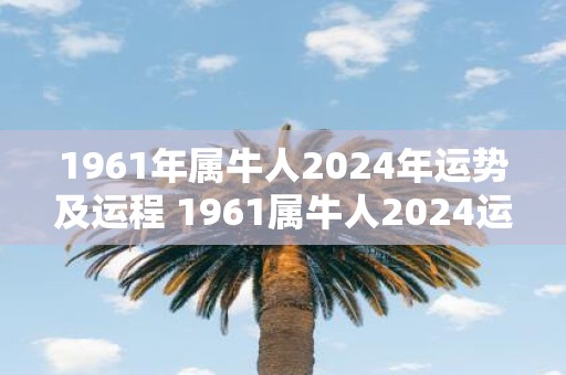 1961年属牛人2025年运势及运程 1961属牛人2025运势如何