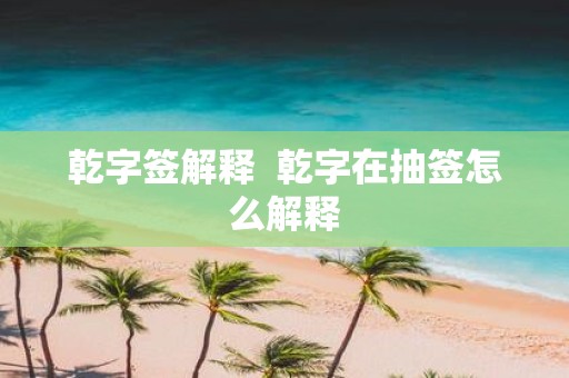 乾字签解释 乾字在抽签怎么解释