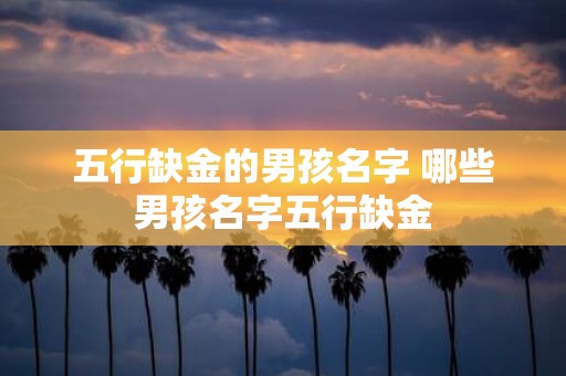 五行缺金的男孩名字 哪些男孩名字五行缺金