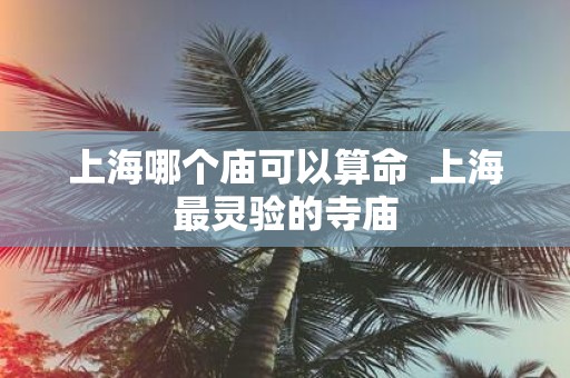 上海哪个庙可以算命 上海最灵验的寺庙