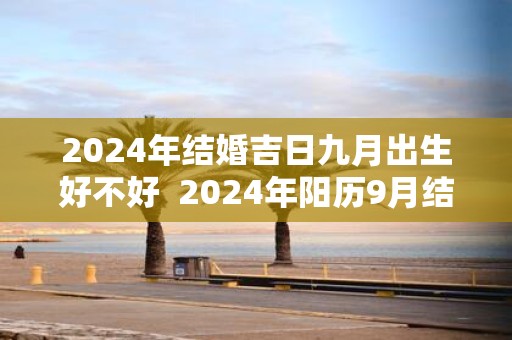 2025年结婚吉日九月出生好不好 2025年阳历9月结婚黄道吉日