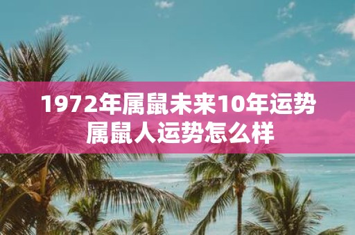 1972年属鼠未来10年运势 属鼠人运势怎么样