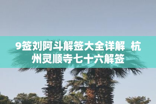9签刘阿斗解签大全详解 杭州灵顺寺七十六解签