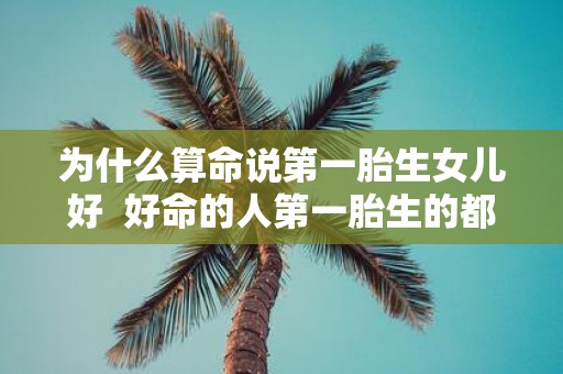 为什么算命说第一胎生女儿好 好命的人第一胎生的都是女孩