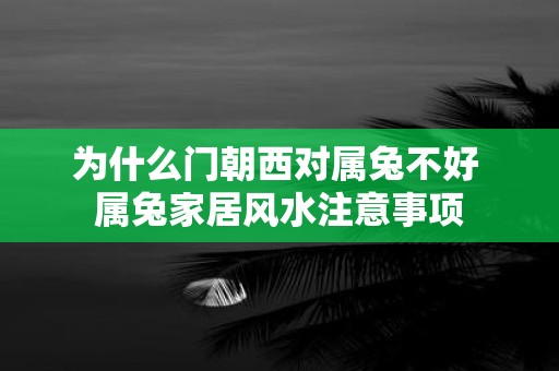 为什么门朝西对属兔不好 属兔家居风水注意事项