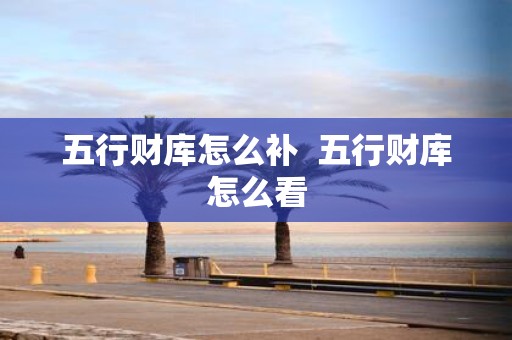 五行财库怎么补 五行财库怎么看