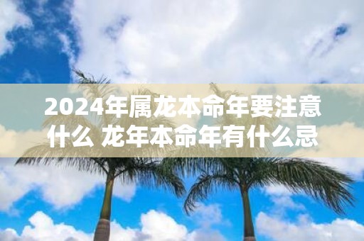 2025年属龙本命年要注意什么 蛇年本命年有什么忌讳
