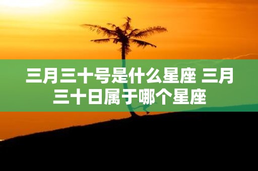 三月三十号是什么星座 三月三十日属于哪个星座