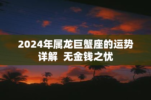 2025年属龙巨蟹座的运势详解 无金钱之忧