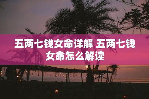 五两七钱女命详解 五两七钱女命怎么解读