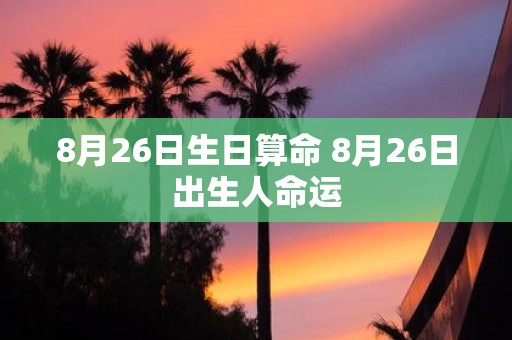 8月26日生日算命 8月26日出生人命运