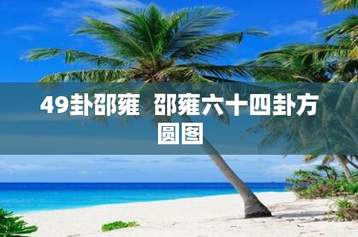 49卦邵雍 邵雍六十四卦方圆图