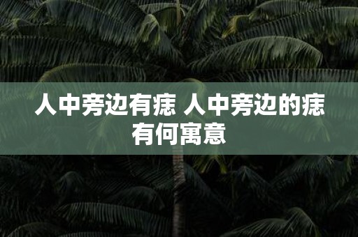 人中旁边有痣 人中旁边的痣有何寓意