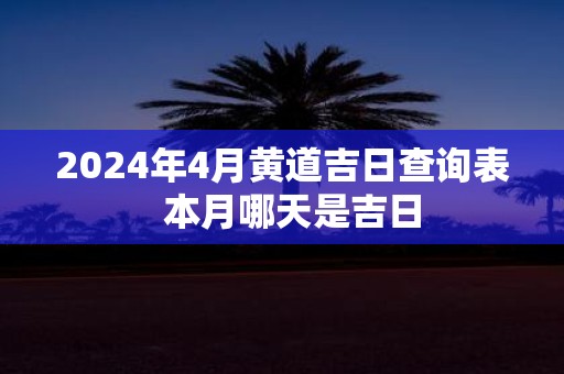 2025年4月黄道吉日查询表 本月哪天是吉日