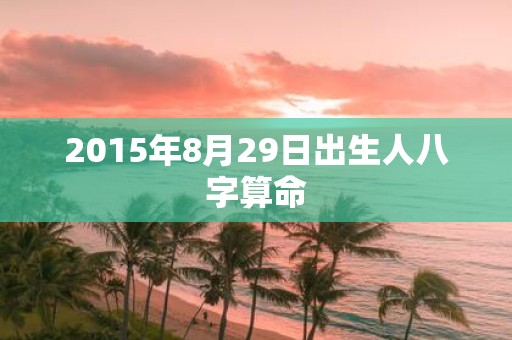 2015年8月29日出生人八字算命