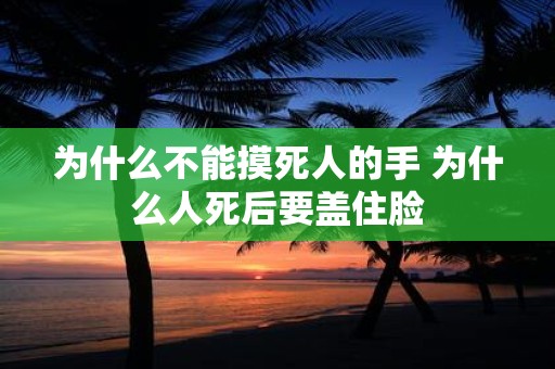 为什么不能摸死人的手 为什么人死后要盖住脸