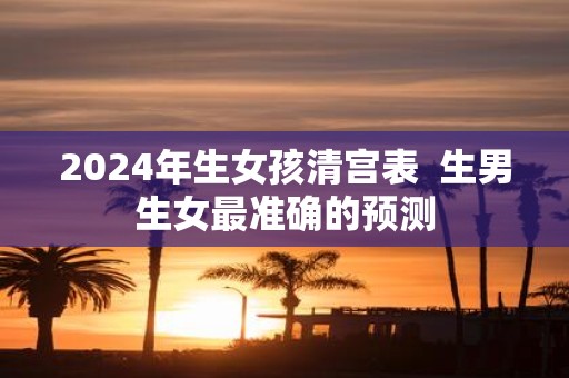 2025年生女孩清宫表 生男生女最准确的预测
