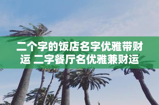 二个字的饭店名字优雅带财运 二字餐厅名优雅兼财运