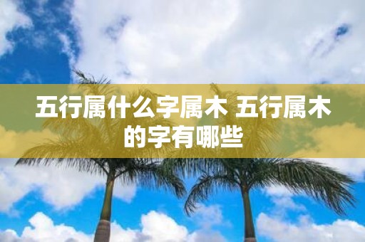 五行属什么字属木 五行属木的字有哪些