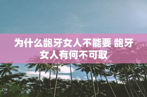 为什么龅牙女人不能要 龅牙女人有何不可取