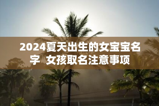 2025夏天出生的女宝宝名字 女孩取名注意事项