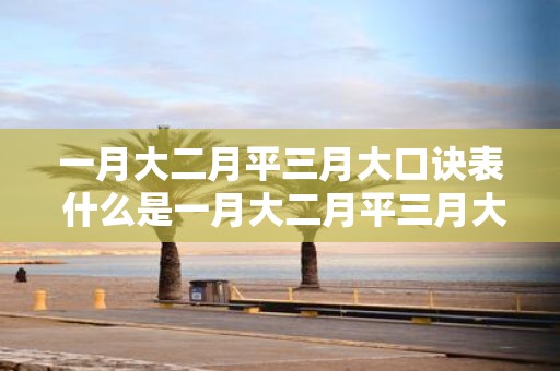 一月大二月平三月大口诀表 什么是一月大二月平三月大的口诀