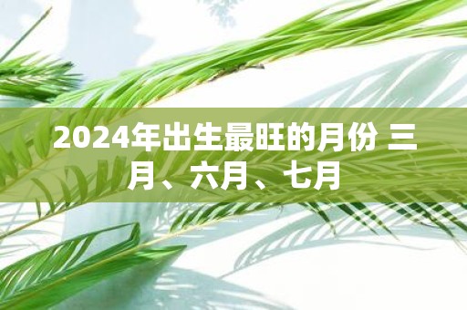 2025年出生最旺的月份 三月、六月、七月