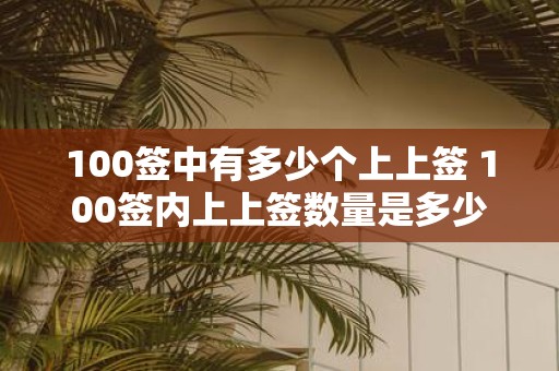 100签中有多少个上上签 100签内上上签数量是多少
