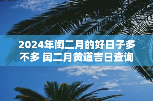 2025年闰二月的好日子多不多 闰二月黄道吉日查询