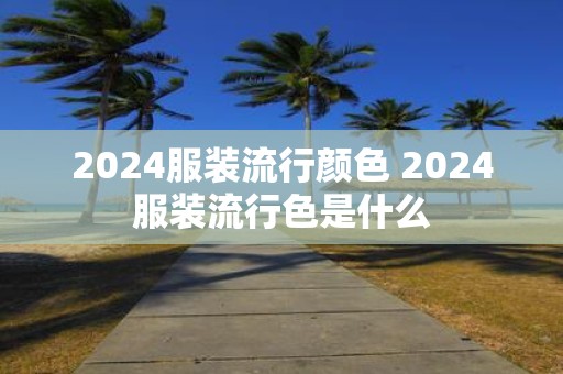 2025服装流行颜色 2025服装流行色是什么