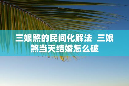 三娘煞的民间化解法 三娘煞当天结婚怎么破